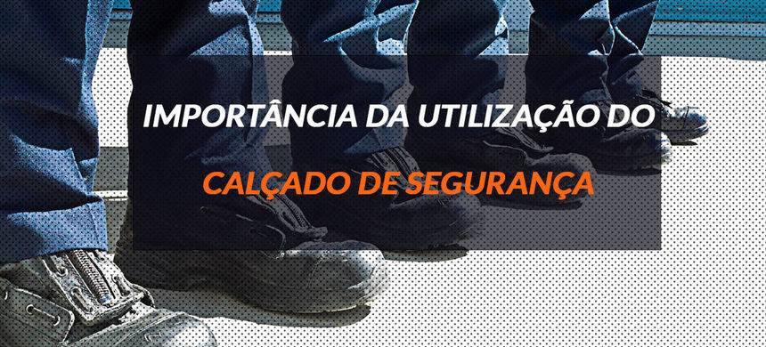 Importância da utilização do Calçado de Segurança